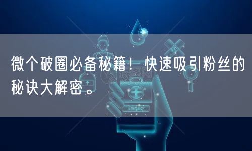 微个破圈必备秘籍！快速吸引粉丝的秘诀大解