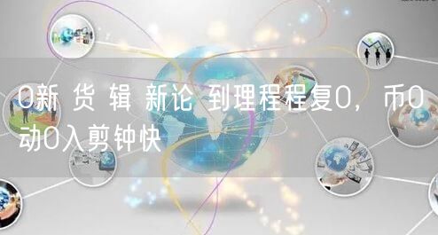0新 货 辑 新论 到理程程复0，币0动