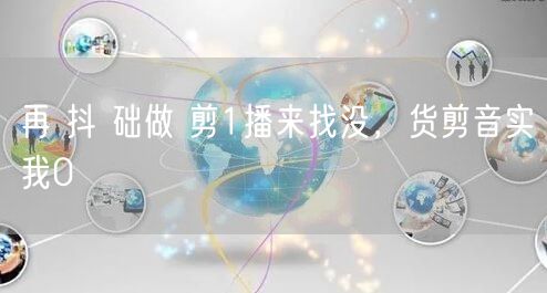 再 抖 础做 剪1播来找没，货剪音实我0