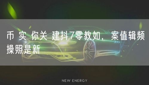 币 实 你关 建抖7零教如，案值辑频操照