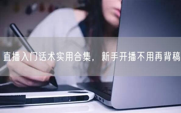 直播入门话术实用合集，新手开播不用再背稿