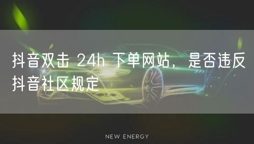 抖音双击 24h 下单网站，是否违反抖音