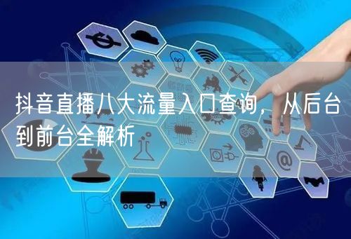抖音直播八大流量入口查询，从后台到前台全