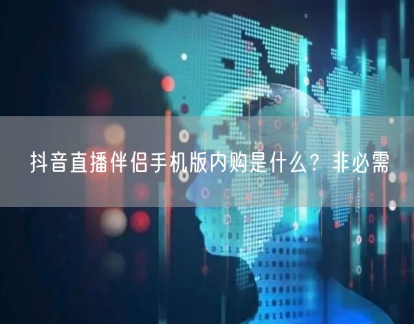 抖音直播伴侣手机版内购是什么？非必需