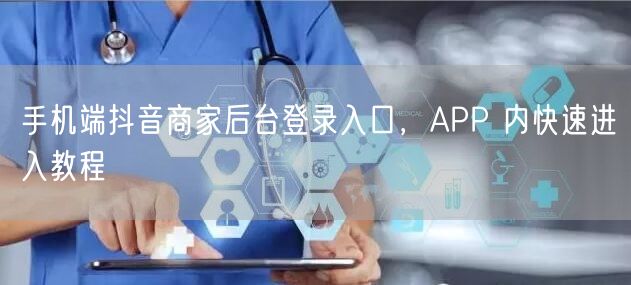 手机端抖音商家后台登录入口，APP 内快