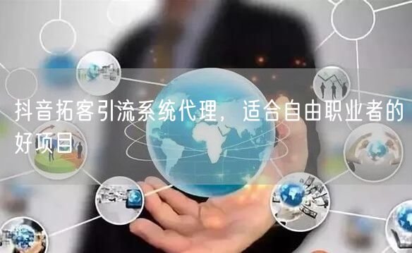 抖音拓客引流系统代理，适合自由职业者的好