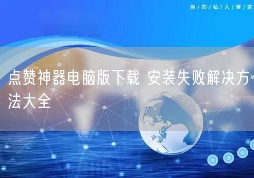 点赞神器电脑版下载 安装失败解决方法大全