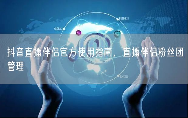 抖音直播伴侣官方使用指南，直播伴侣粉丝团
