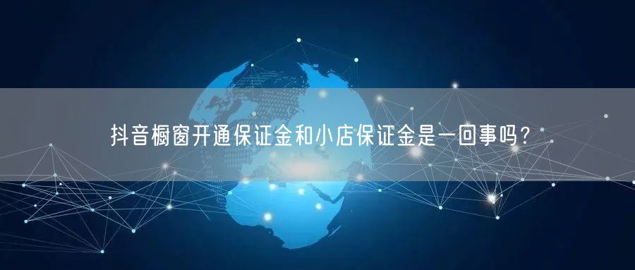抖音橱窗开通保证金和小店保证金是一回事吗
