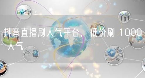 抖音直播刷人气平台，低价刷 1000 人