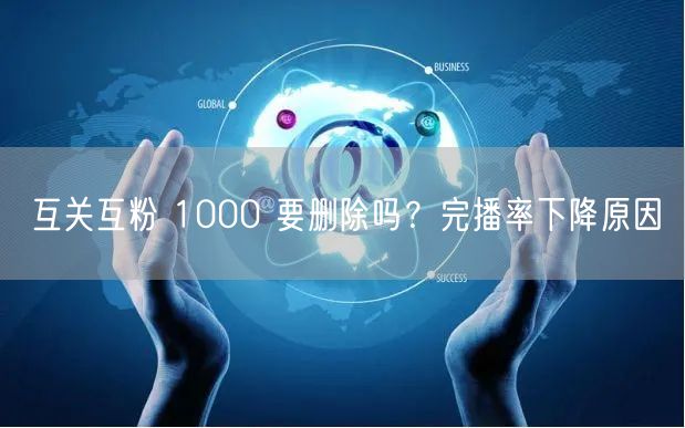互关互粉 1000 要删除吗？完播率下降