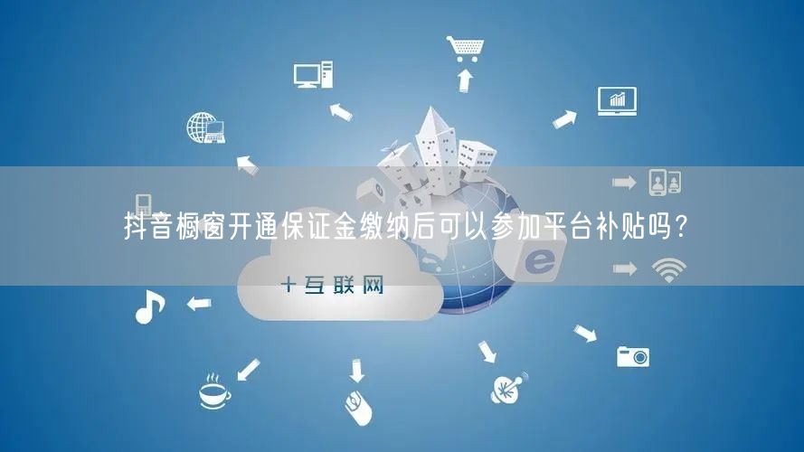 抖音橱窗开通保证金缴纳后可以参加平台补贴