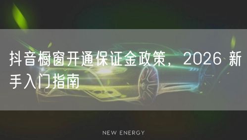 抖音橱窗开通保证金政策，2026 新手入