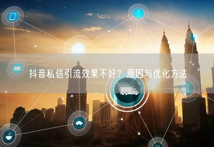 抖音私信引流效果不好？原因与优化方法