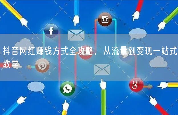 抖音网红赚钱方式全攻略，从流量到变现一站