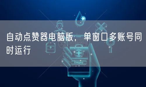 自动点赞器电脑版，单窗口多账号同时运行