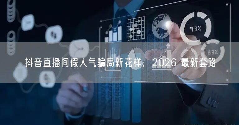 抖音直播间假人气骗局新花样，2026 最