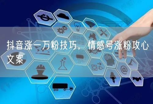 抖音涨一万粉技巧，情感号涨粉攻心文案