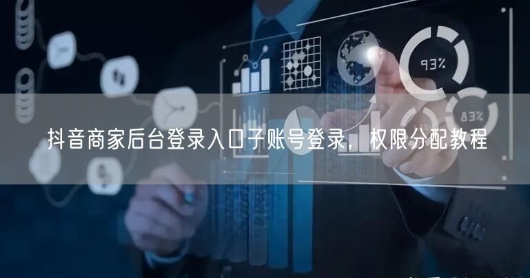 抖音商家后台登录入口子账号登录，权限分配