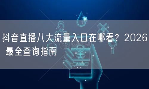 抖音直播八大流量入口在哪看？2026 最