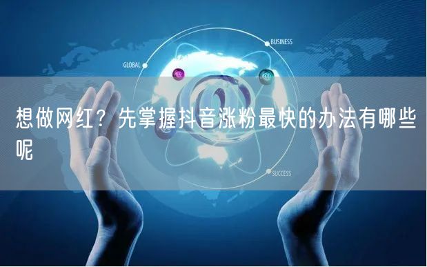 想做网红？先掌握抖音涨粉最快的办法有哪些