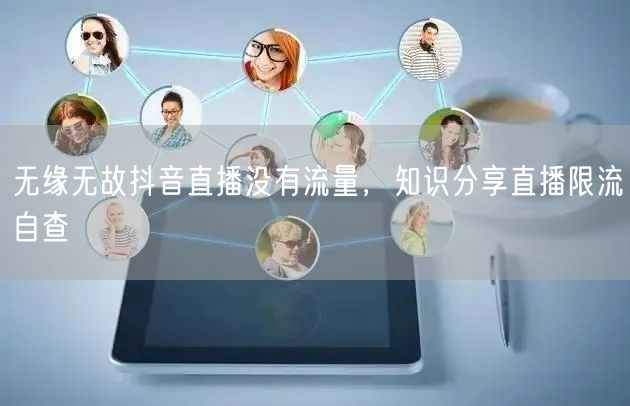 无缘无故抖音直播没有流量，知识分享直播限