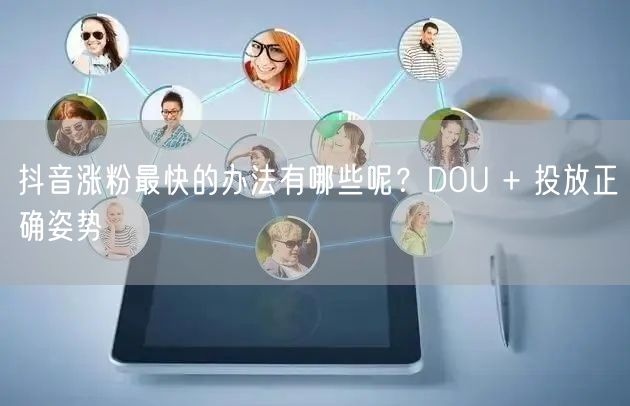 抖音涨粉最快的办法有哪些呢？DOU + 