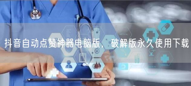 抖音自动点赞神器电脑版，破解版永久使用下