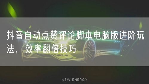 抖音自动点赞评论脚本电脑版进阶玩法，效率