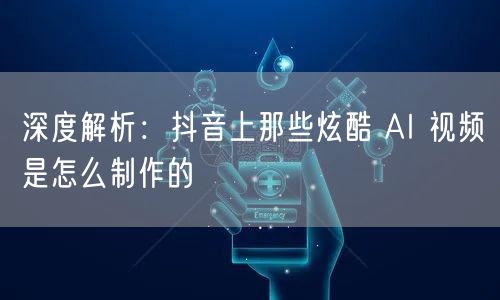 深度解析：抖音上那些炫酷 AI 视频是怎