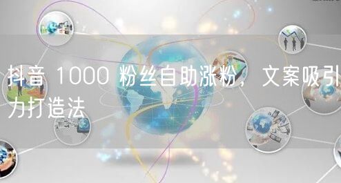 抖音 1000 粉丝自助涨粉，文案吸引力