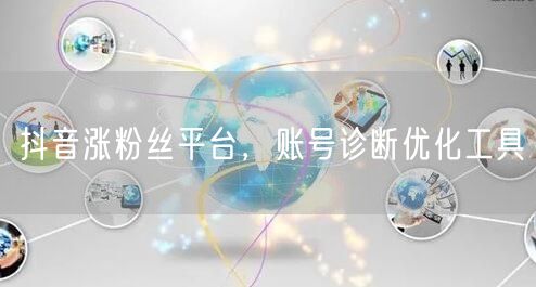 抖音涨粉丝平台，账号诊断优化工具