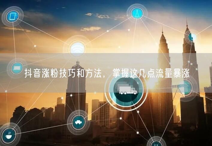 抖音涨粉技巧和方法，掌握这几点流量暴涨