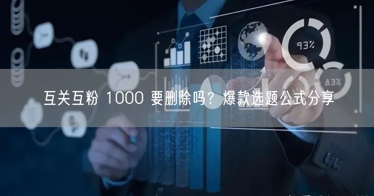 互关互粉 1000 要删除吗？爆款选题公