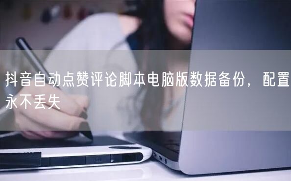 抖音自动点赞评论脚本电脑版数据备份，配置