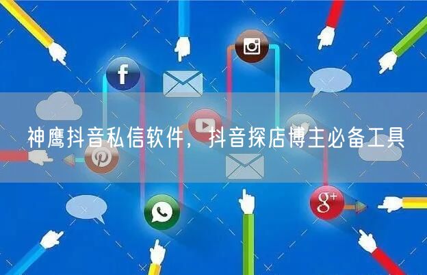 神鹰抖音私信软件，抖音探店博主必备工具