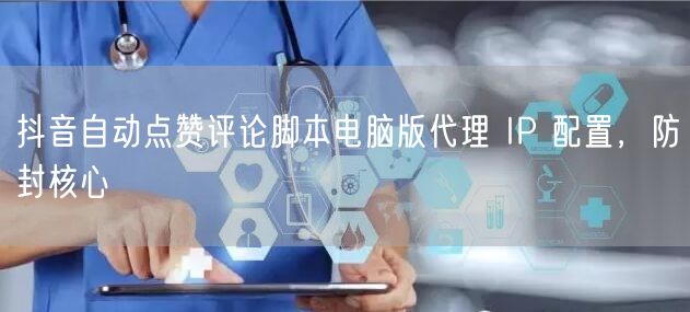 抖音自动点赞评论脚本电脑版代理 IP 配