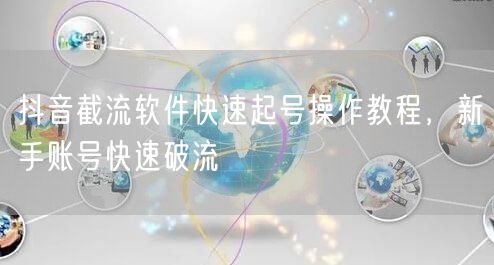 抖音截流软件快速起号操作教程，新手账号快