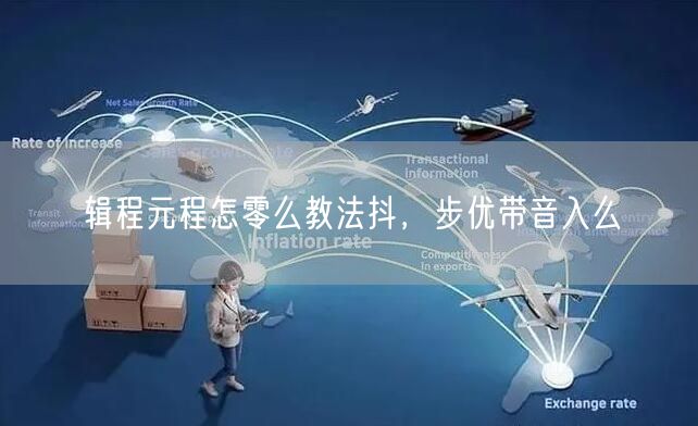 辑程元程怎零么教法抖，步优带音入么