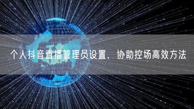个人抖音直播管理员设置,协助控场高效方法