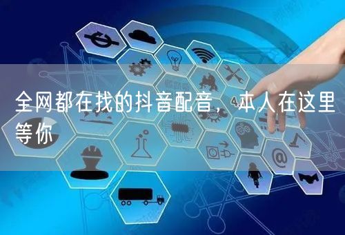 全网都在找的抖音配音，本人在这里等你