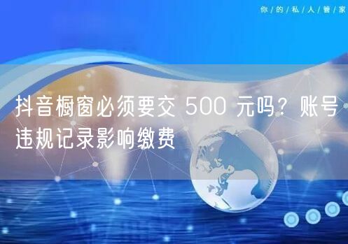 抖音橱窗必须要交 500 元吗？账号违规