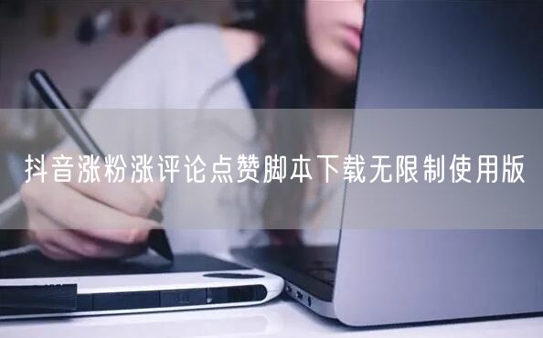 抖音涨粉涨评论点赞脚本下载无限制使用版
