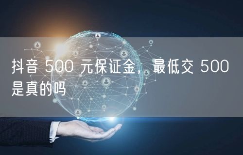 抖音 500 元保证金，最低交 500 
