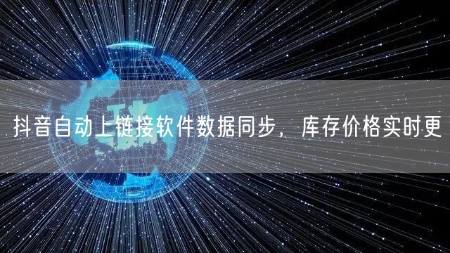 抖音自动上链接软件数据同步，库存价格实时