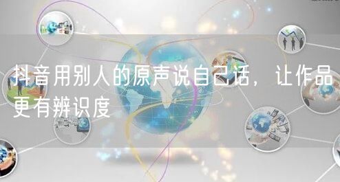 抖音用别人的原声说自己话，让作品更有辨识