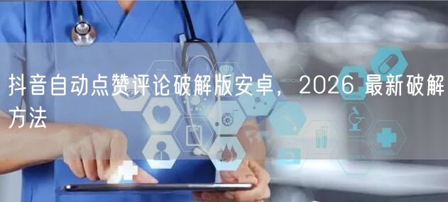 抖音自动点赞评论破解版安卓，2026 最