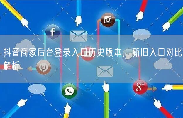 抖音商家后台登录入口历史版本，新旧入口对