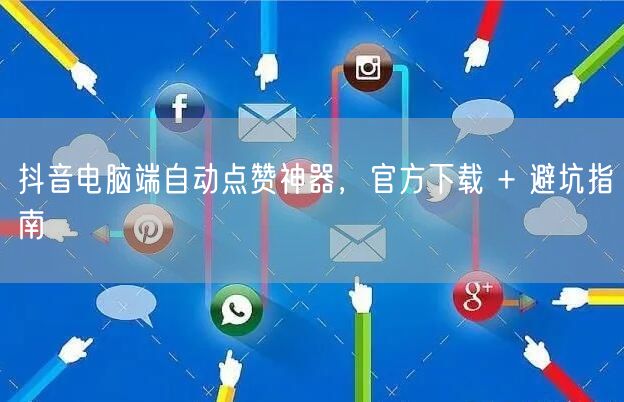 抖音电脑端自动点赞神器，官方下载 + 避