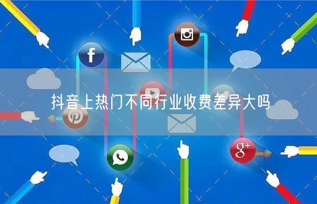 抖音上热门不同行业收费差异大吗